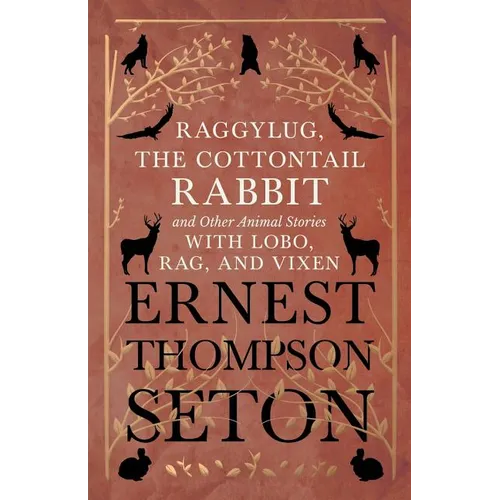 Raggylug, The Cottontail Rabbit and Other Animal Stories with Lobo, Rag, and Vixen