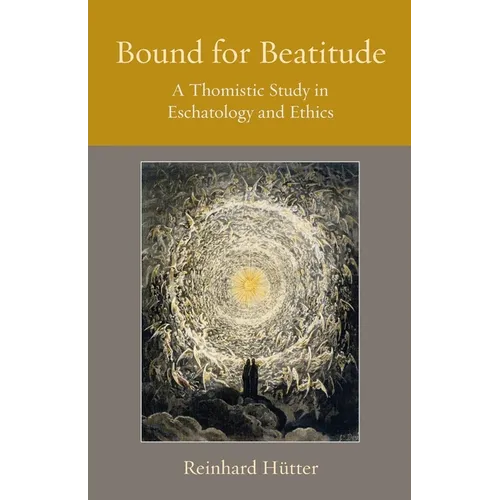 Bound for Beatitude: A Thomistic Study in Eschatology and Ethics
