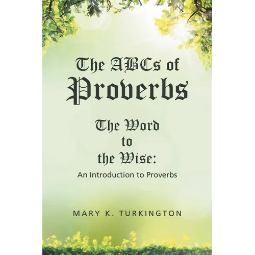 The ABCs of Proverbs: The Word to the Wise: An Introduction to Proverbs