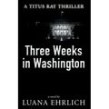 Three Weeks in Washington: A Titus Ray Thriller