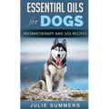 Essential Oils for Dogs: Aromatherapy for Beginners AND 103 Essential Oils Recipes