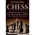 Chess: A complete guide to Chess and Chess strategies, helping you to master Chess fast!