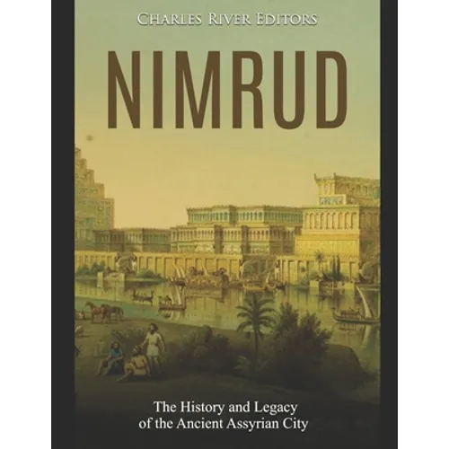 Nimrud: The History and Legacy of the Ancient Assyrian City