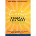 Fearless Female Leaders: Stories and Strategies to Empower More Women to Lead