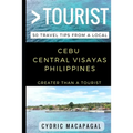 Greater Than a Tourist - Cebu Central Visayas Philippines: 50 Travel Tips from a Local