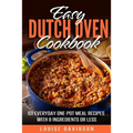 Easy Dutch Oven Cookbook: 101 Everyday One-Pot Meal Recipes with 8 Ingredients or Less