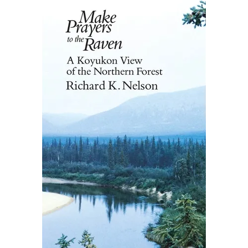 Make Prayers to the Raven: A Koyukon View of the Northern Forest
