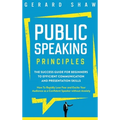 Public Speaking Principles: The Success Guide for Beginners to Efficient Communication and Presentation Skills. How To Rapidly Lose Fear and Excite Yo