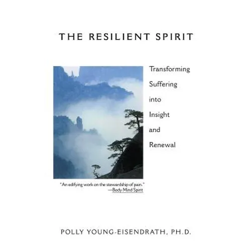 The Resilient Spirit: Transforming Suffering Into Insight And Renewal