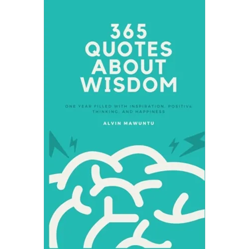 365 Quotes About Wisdom: One year filled with inspiration, positive thinking, and happiness