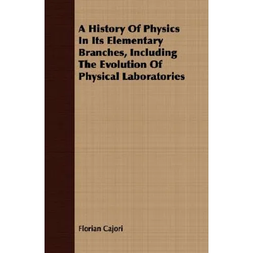A History Of Physics In Its Elementary Branches, Including The Evolution Of Physical Laboratories