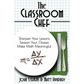 The Classroom Chef: Sharpen Your Lessons, Season Your Classes, and Make Math Meaningful