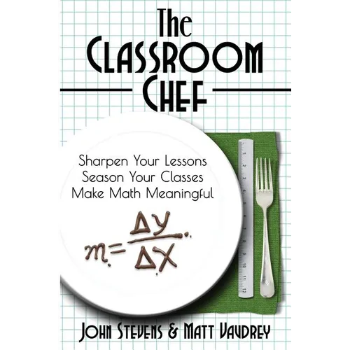 The Classroom Chef: Sharpen Your Lessons, Season Your Classes, and Make Math Meaningful