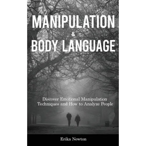 Manipulation and Body Language: Discover Emotional Manipulation Techniques and How to Analyze People
