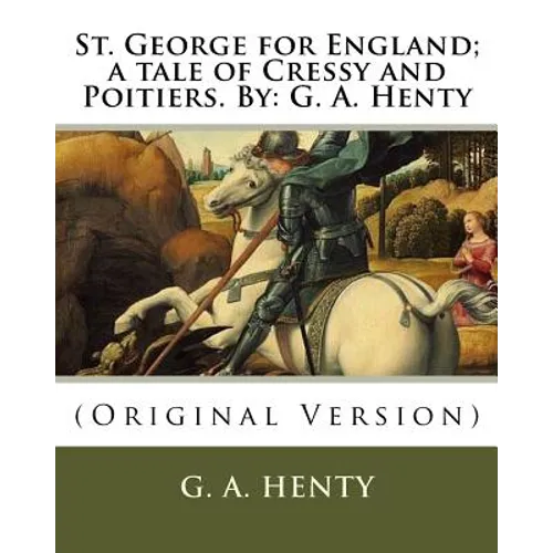 St. George for England; a tale of Cressy and Poitiers. By: G. A. Henty: (Original Version)