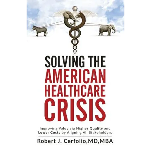 Solving the American Healthcare Crisis: Improving Value via Higher Quality and Lower Costs by Aligning Stakeholders