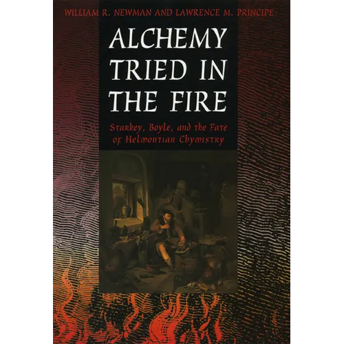 Alchemy Tried in the Fire: Starkey, Boyle, and the Fate of Helmontian Chymistry