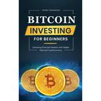 Bitcoin Investing for Beginners: Unlocking Financial Freedom with Digital Gold and Cryptocurrency