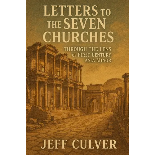Letters to the Seven Churches: Through the Lens of First Century Asia Minor
