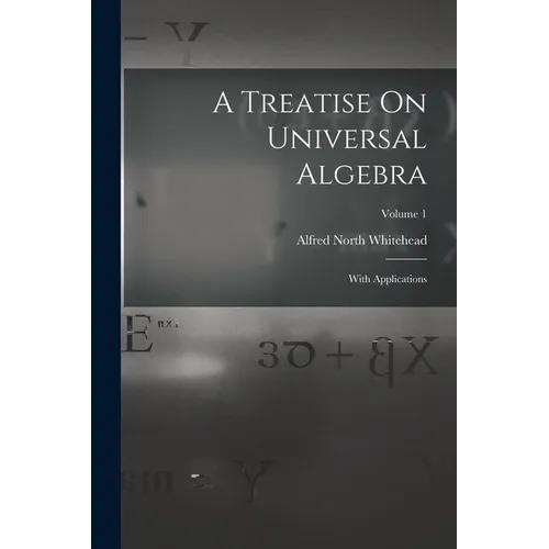 A Treatise On Universal Algebra: With Applications; Volume 1