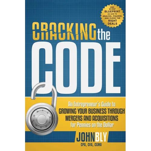 Cracking the Code: An Entrepreneur's Guide to Growing Your Business Through Mergers and Acquisitions for Pennies on the Dollar