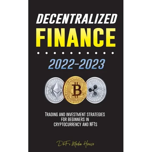 Decentralized Finance 2022-2023: Trading and investment strategies for beginners in cryptocurrency and NFTs