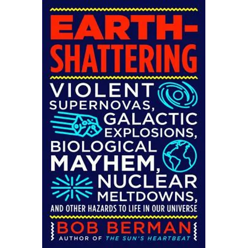 Earth-Shattering: Violent Supernovas, Galactic Explosions, Biological Mayhem, Nuclear Meltdowns, and Other Hazards to Life in Our Univer