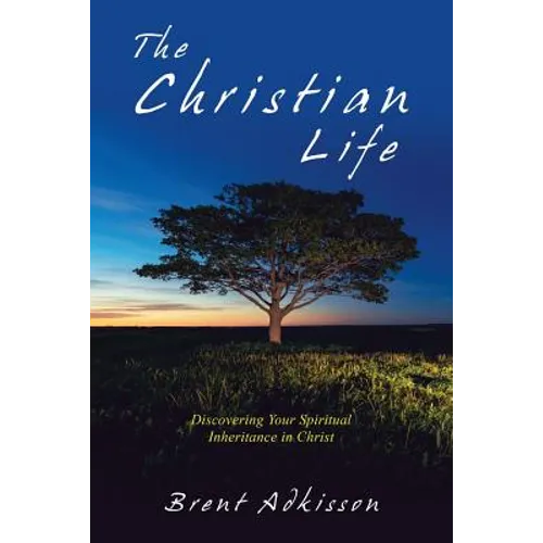 The Christian Life: Discovering Your Spiritual Inheritance in Christ