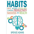 Habits: How to Implement Essential Habits to Improve Productivity, Success and Wealth