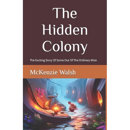 The Hidden Colony: The Exciting Story Of One Out Of The Ordinary Mouse