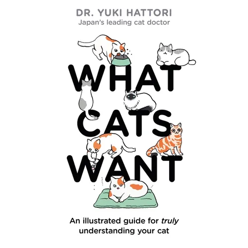 What Cats Want: An Illustrated Guide for Truly Understanding Your Cat
