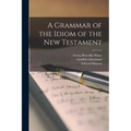 A Grammar of the Idiom of the New Testament