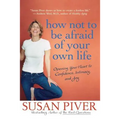 How Not to Be Afraid of Your Own Life: Opening Your Heart to Confidence, Intimacy, and Joy