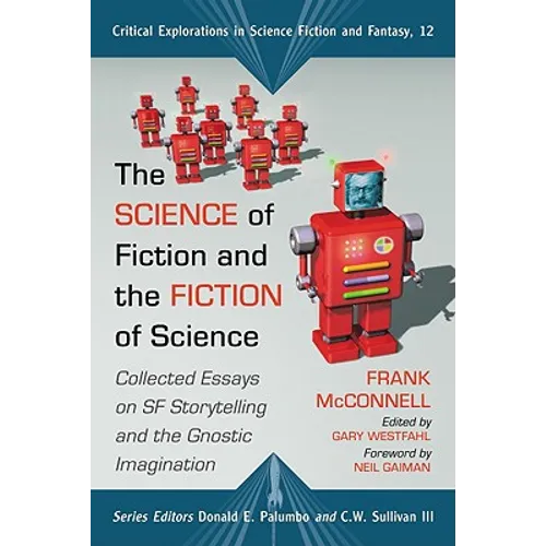 The Science of Fiction and the Fiction of Science: Collected Essays on SF Storytelling and the Gnostic Imagination