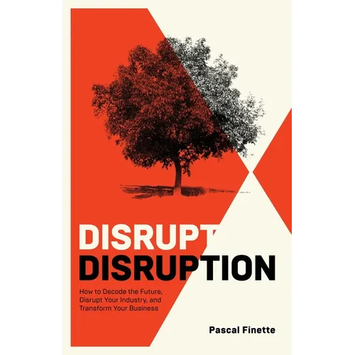 Disrupt Disruption: How to Decode the Future, Disrupt Your Industry, and Transform Your Business