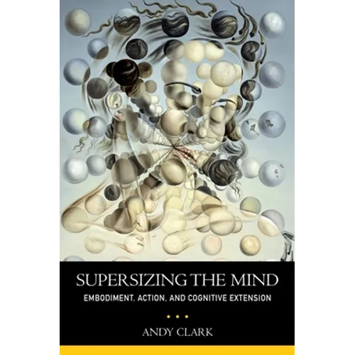 Supersizing the Mind: Embodiment, Action, and Cognitive Extension