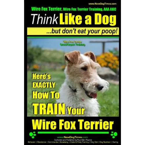 Wire Fox Terrier, Wire Fox Terrier Training, AAA AKC Think Like a Dog But Don't Eat Your Poop! Wire Fox Terrier Breed Expert Training: Here's EXACTLY