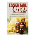 Essential Oils for Beginners: A Step-by-Step Guide for Beginners with 25 Recipes