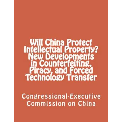 Will China Protect Intellectual Property? New Developments in Counterfeiting, Piracy, and Forced Technology Transfer