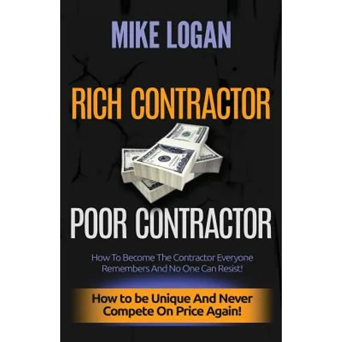 Rich Contractor Poor Contractor: How To Become The Contractor Everyone Remembers And No One Can Forget