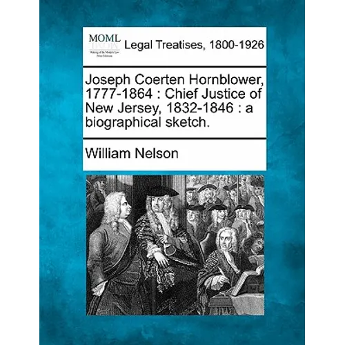 Joseph Coerten Hornblower, 1777-1864: Chief Justice of New Jersey, 1832-1846: A Biographical Sketch.