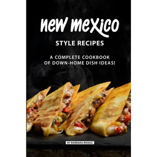 New Mexico Style Recipes: A Complete Cookbook of Down-Home Dish Ideas!