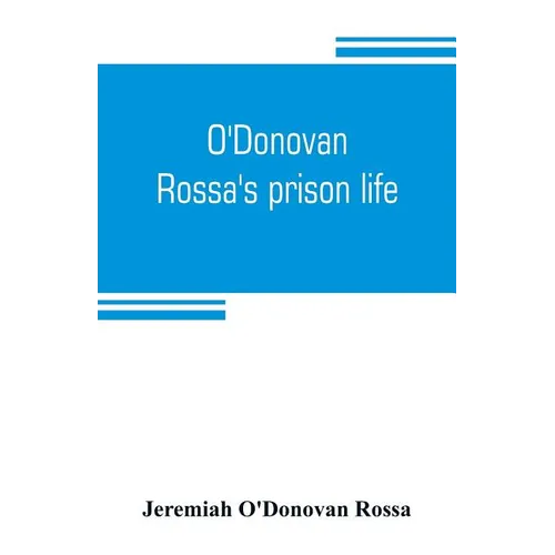 O'Donovan Rossa's prison life: six years in six English prisons