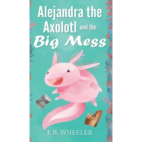 Alejandra the Axolotl and the Big Mess