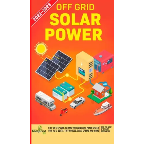 Off Grid Solar Power 2022-2023: Step-By-Step Guide to Make Your Own Solar Power System For RV's, Boats, Tiny Houses, Cars, Cabins and more, With the M