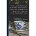 The Lady's Assistant for Executing Useful and Fancy Designs in Knitting, Netting and Crochet Work...; Vol. 1