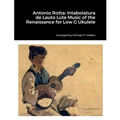 Antonio Rotta: Intabolatura de Lauto Lute Music of the Renaissance for Low G Ukulele