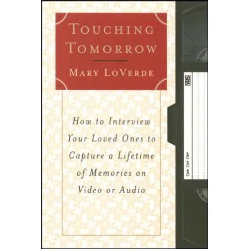 Touching Tomorrow: How to Interview Your Loved Ones to Capture a Lifetime of Memories on Video or Audio