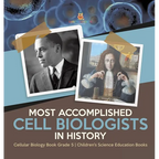 Most Accomplished Cell Biologists in History Cellular Biology Book Grade 5 Children's Science Education Books - Hardcover