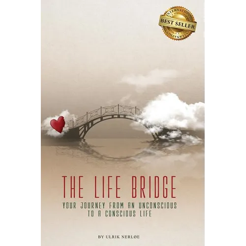 The Life Bridge: Your Journey From An Unconscious To A Conscious Life